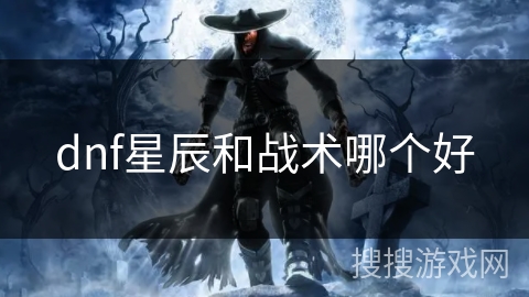 dnf星辰和战术哪个好 dnf星辰和战术哪个好