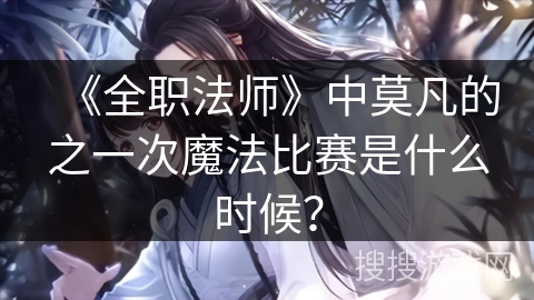 《全职法师》中莫凡的之一次魔法比赛是什么时候？