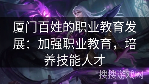 厦门百姓的职业教育发展：加强职业教育，培养技能人才