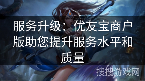 服务升级：优友宝商户版助您提升服务水平和质量