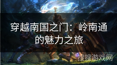 穿越南国之门：岭南通的魅力之旅