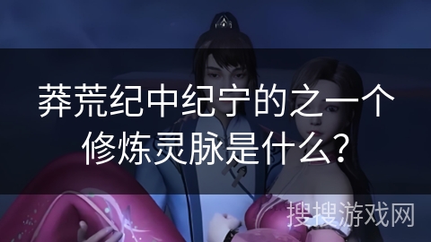 莽荒纪中纪宁的之一个修炼灵脉是什么？