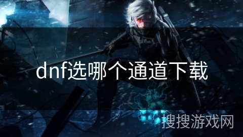 dnf选哪个通道下载 dnf选哪个通道下载