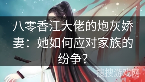 八零香江大佬的炮灰娇妻:她如何应对家族的纷争? 八零香江大佬的炮灰娇妻:她如何应对家族的纷争?