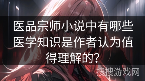 医品宗师小说中有哪些医学知识是作者认为值得理解的? 医品宗师小说中有哪些医学知识是作者认为值得理解的?