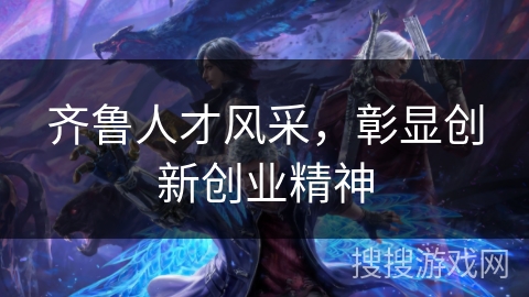 齐鲁人才风采，彰显创新创业精神