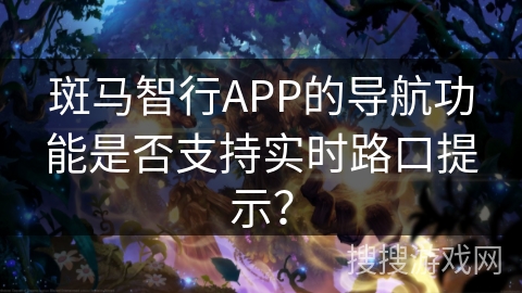 斑马智行APP的导航功能是否支持实时路口提示？