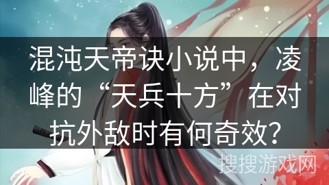 混沌天帝诀小说中，凌峰的“天兵十方”在对抗外敌时有何奇效？