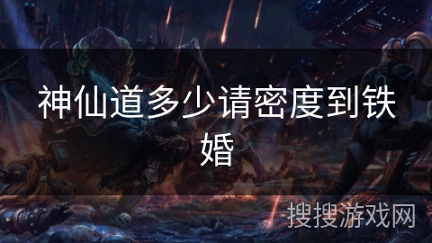 神仙道多少请密度到铁婚