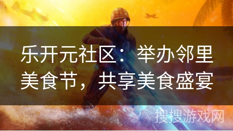 乐开元社区：举办邻里美食节，共享美食盛宴