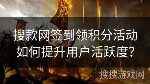 搜款网签到领积分活动如何提升用户活跃度？