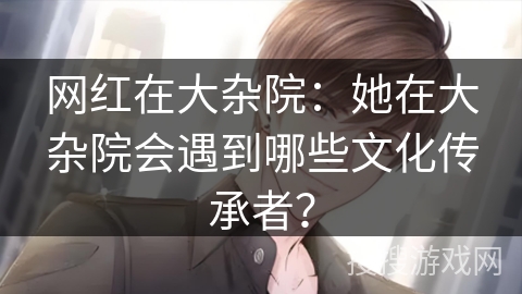 网红在大杂院：她在大杂院会遇到哪些文化传承者？