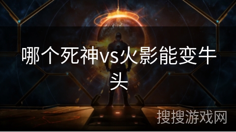 哪个死神vs火影能变牛头