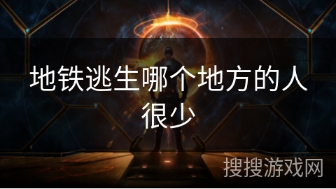 地铁逃生哪个地方的人很少 地铁逃生哪个地方的人很少