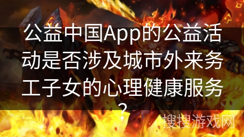 公益中国App的公益活动是否涉及城市外来务工子女的心理健康服务？