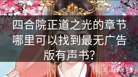 四合院正道之光的章节哪里可以找到最无广告版有声书？
