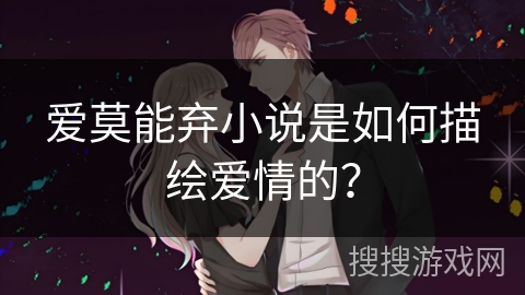 爱莫能弃小说是如何描绘爱情的？