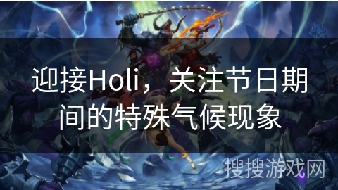 迎接Holi，关注节日期间的特殊气候现象