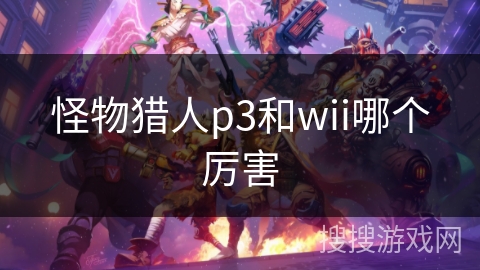 怪物猎人p3和wii哪个厉害