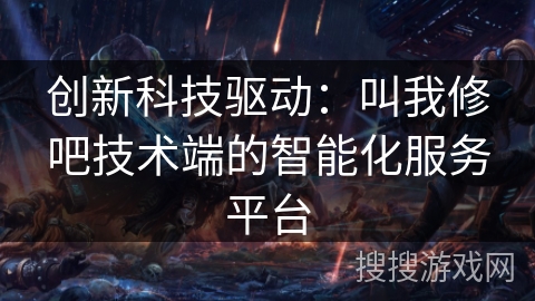 创新科技驱动：叫我修吧技术端的智能化服务平台