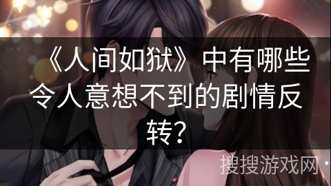 《人间如狱》中有哪些令人意想不到的剧情反转？