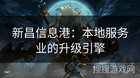 新昌信息港：本地服务业的升级引擎