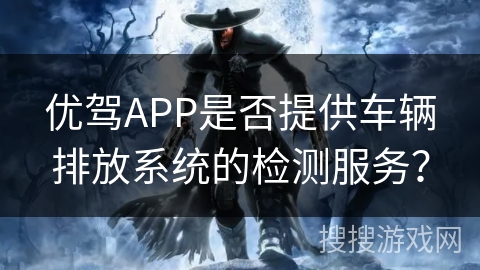 优驾APP是否提供车辆排放系统的检测服务？