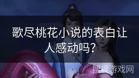 歌尽桃花小说的表白让人感动吗？