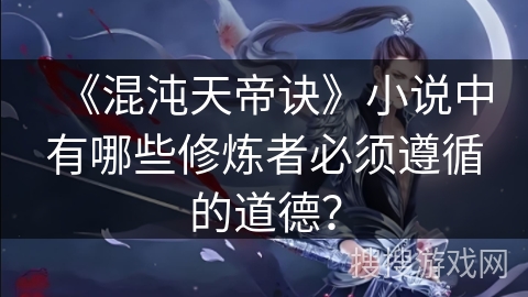 《混沌天帝诀》小说中有哪些修炼者必须遵循的道德？