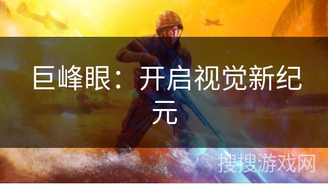 巨峰眼：开启视觉新纪元