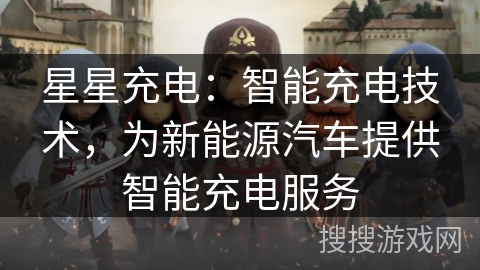 星星充电：智能充电技术，为新能源汽车提供智能充电服务