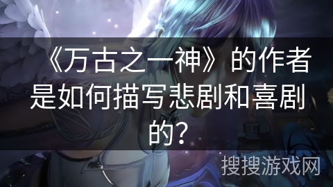 《万古之一神》的作者是如何描写悲剧和喜剧的？