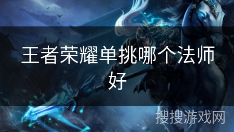 王者荣耀单挑哪个法师好