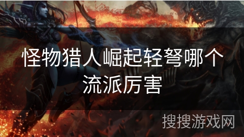 怪物猎人崛起轻弩哪个流派厉害