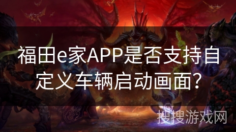 福田e家APP是否支持自定义车辆启动画面？