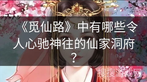 《觅仙路》中有哪些令人心驰神往的仙家洞府？