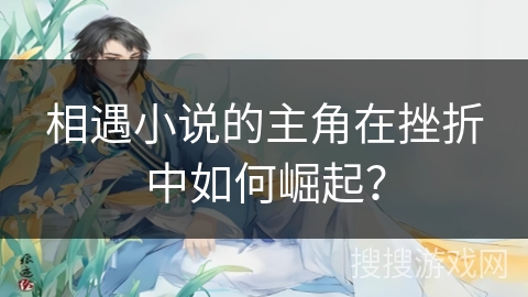 相遇小说的主角在挫折中如何崛起？