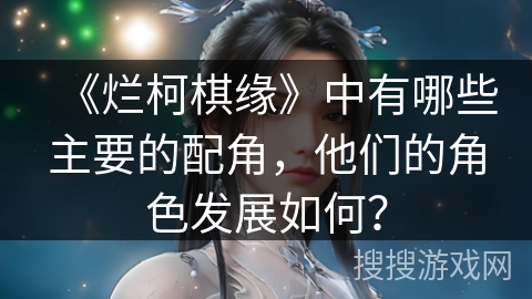 《烂柯棋缘》中有哪些主要的配角，他们的角色发展如何？