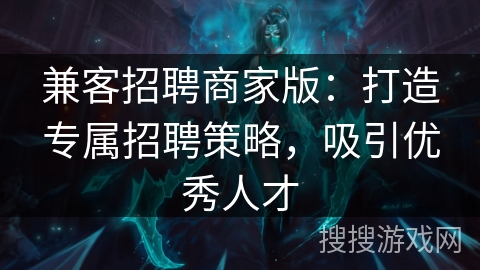 兼客招聘商家版：打造专属招聘策略，吸引优秀人才