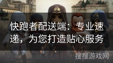 快跑者配送端：专业速递，为您打造贴心服务