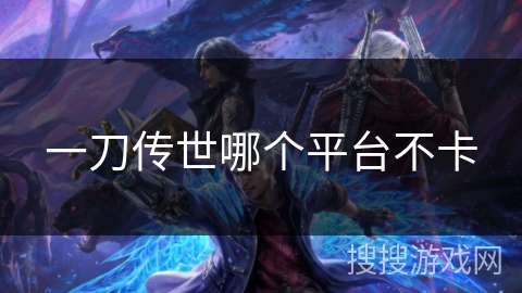一刀传世哪个平台不卡
