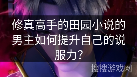 修真高手的田园小说的男主如何提升自己的说服力？