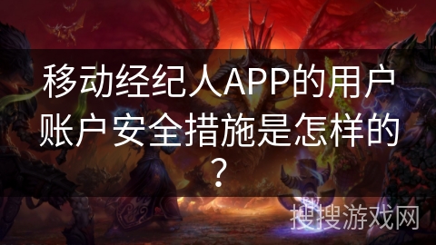移动经纪人APP的用户账户安全措施是怎样的？