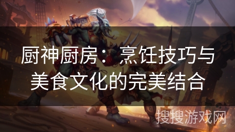 厨神厨房：烹饪技巧与美食文化的完美结合