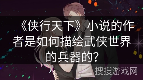 《侠行天下》小说的作者是如何描绘武侠世界的兵器的？