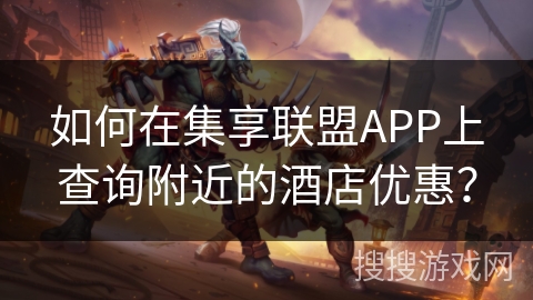 如何在集享联盟APP上查询附近的酒店优惠？
