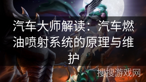 汽车大师解读：汽车燃油喷射系统的原理与维护