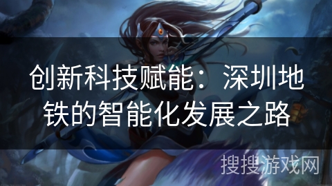 创新科技赋能：深圳地铁的智能化发展之路