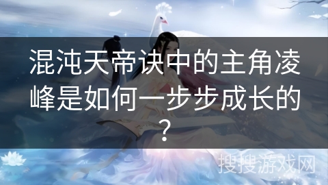 混沌天帝诀中的主角凌峰是如何一步步成长的？