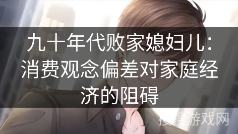 九十年代败家媳妇儿：消费观念偏差对家庭经济的阻碍